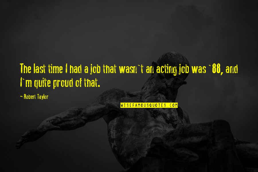 88 Quotes By Robert Taylor: The last time I had a job that 88 Quotes By Robert Taylor: The last time I had a job that