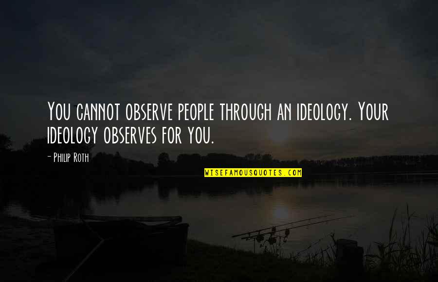 88101 Quotes By Philip Roth: You cannot observe people through an ideology. Your