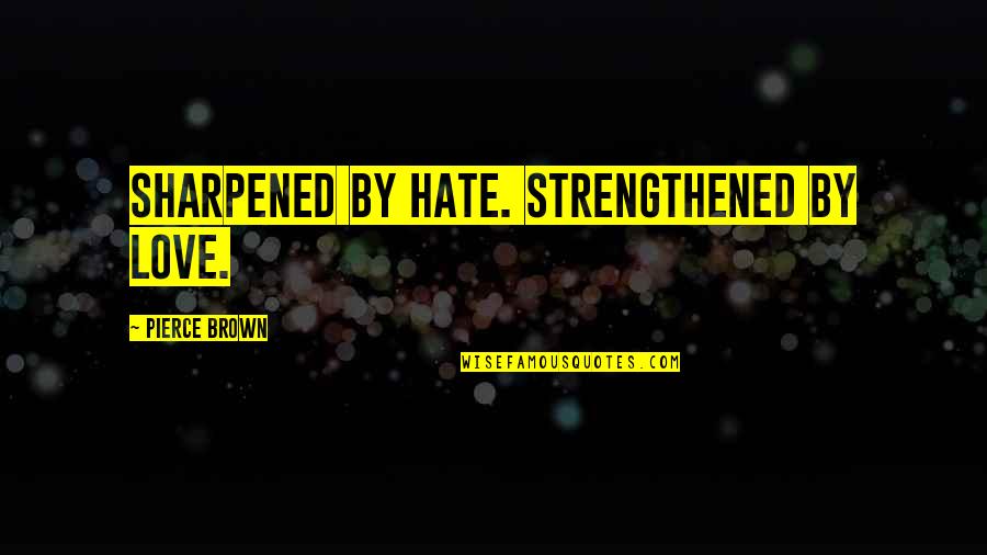 88101 Quotes By Pierce Brown: Sharpened by hate. Strengthened by love.