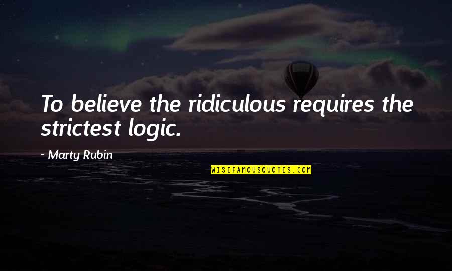 8814 Quotes By Marty Rubin: To believe the ridiculous requires the strictest logic. 8814 Quotes By Marty Rubin: To believe the ridiculous requires the strictest logic.