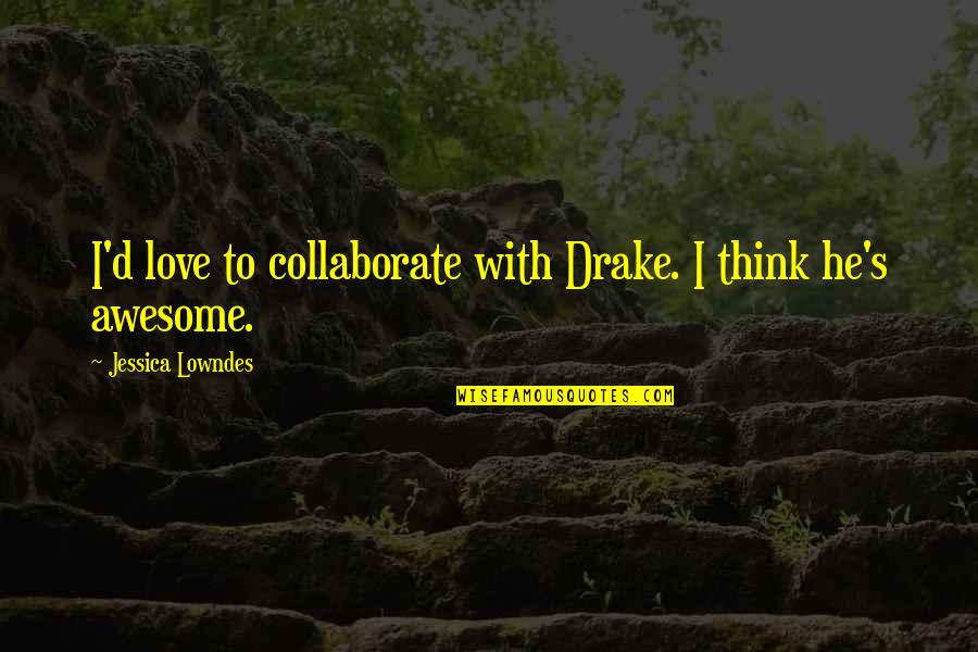 88310 Quotes By Jessica Lowndes: I'd love to collaborate with Drake. I think 88310 Quotes By Jessica Lowndes: I'd love to collaborate with Drake. I think