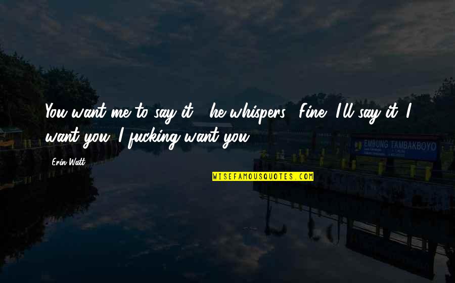 8854 Quotes By Erin Watt: You want me to say it?" he whispers. 8854 Quotes By Erin Watt: You want me to say it?" he whispers.