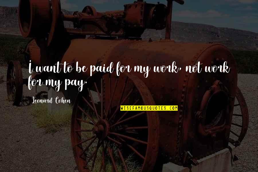 8858 Quotes By Leonard Cohen: I want to be paid for my work, 8858 Quotes By Leonard Cohen: I want to be paid for my work,