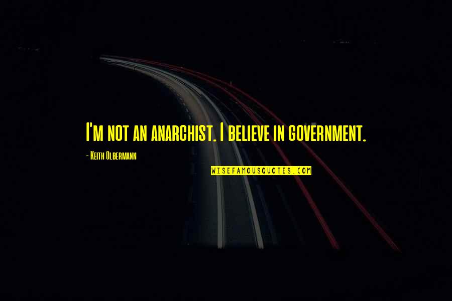 888 Poker Quotes By Keith Olbermann: I'm not an anarchist. I believe in government.