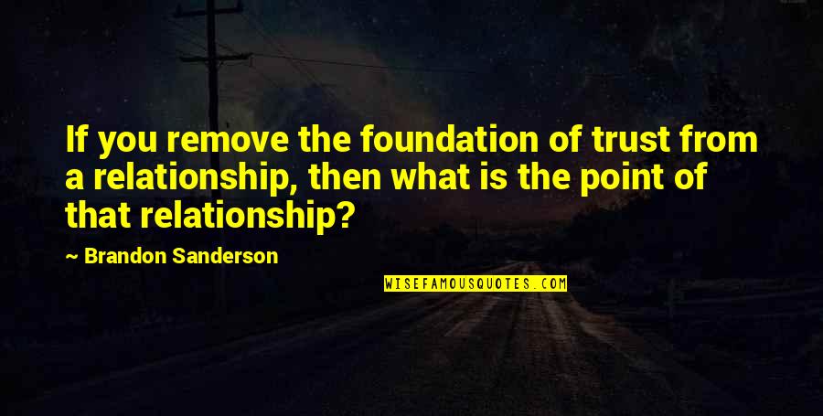 88900401 Quotes By Brandon Sanderson: If you remove the foundation of trust from 88900401 Quotes By Brandon Sanderson: If you remove the foundation of trust from