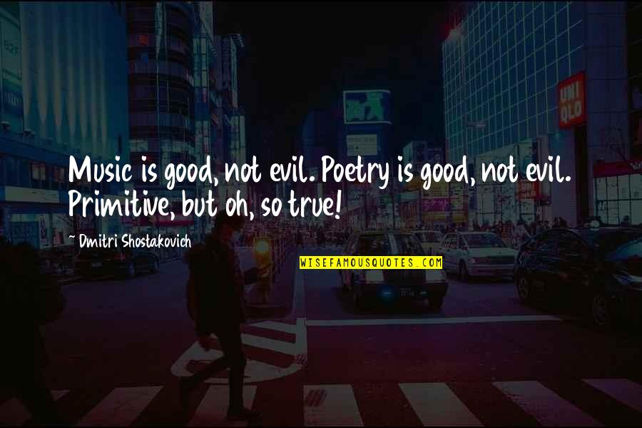 892 Purdy Quotes By Dmitri Shostakovich: Music is good, not evil. Poetry is good,