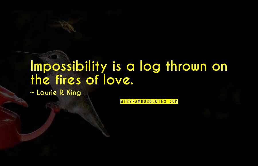 8922 Quotes By Laurie R. King: Impossibility is a log thrown on the fires 8922 Quotes By Laurie R. King: Impossibility is a log thrown on the fires