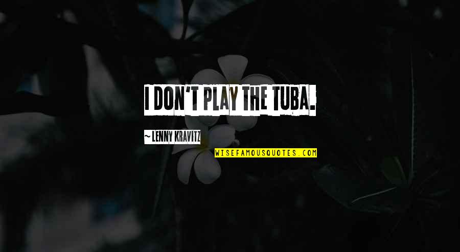 8922 Quotes By Lenny Kravitz: I don't play the tuba. 8922 Quotes By Lenny Kravitz: I don't play the tuba.
