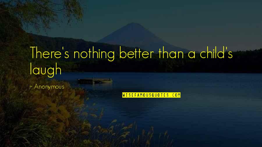 89511 Quotes By Anonymous: There's nothing better than a child's laugh