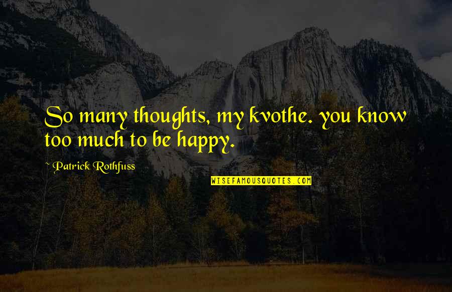 89511 Quotes By Patrick Rothfuss: So many thoughts, my kvothe. you know too 89511 Quotes By Patrick Rothfuss: So many thoughts, my kvothe. you know too