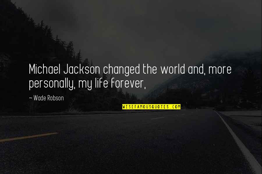 8and18 Quotes By Wade Robson: Michael Jackson changed the world and, more personally,