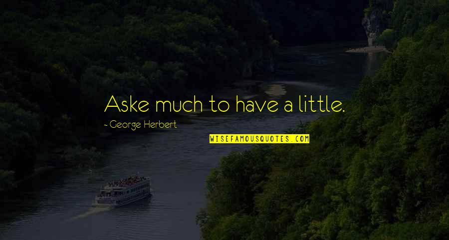 8de Lidded Quotes By George Herbert: Aske much to have a little.