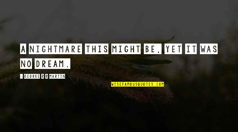 8dexpress Quotes By George R R Martin: A nightmare this might be, yet it was 8dexpress Quotes By George R R Martin: A nightmare this might be, yet it was