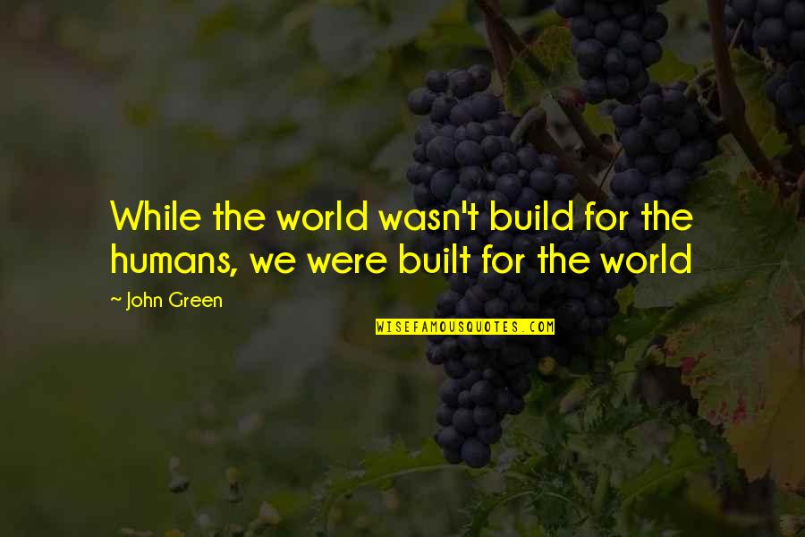 8fact Love Quotes By John Green: While the world wasn't build for the humans,