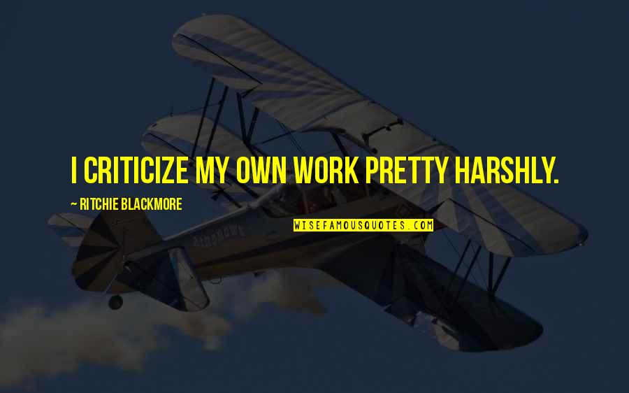 8fact Love Quotes By Ritchie Blackmore: I criticize my own work pretty harshly.