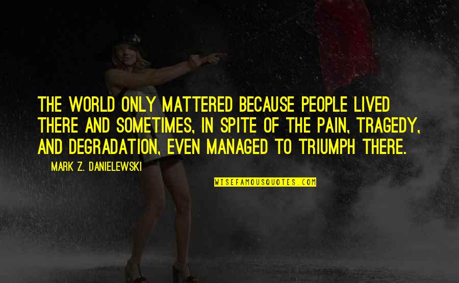 8fit Quotes By Mark Z. Danielewski: The world only mattered because people lived there 8fit Quotes By Mark Z. Danielewski: The world only mattered because people lived there