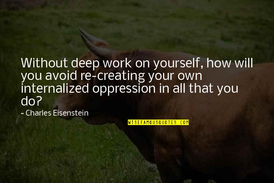 8help Quotes By Charles Eisenstein: Without deep work on yourself, how will you