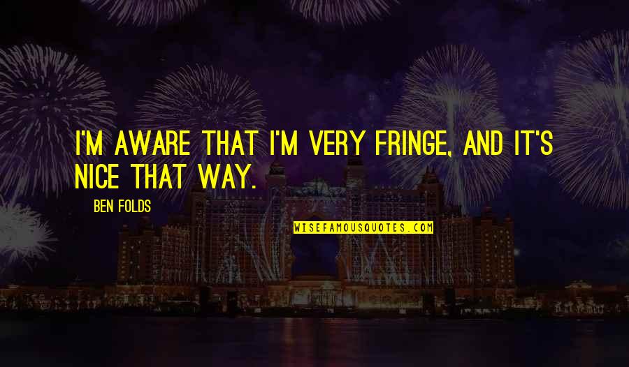 8ii Quotes By Ben Folds: I'm aware that I'm very fringe, and it's