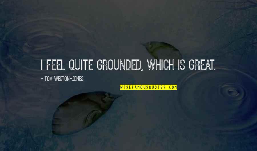 8in Tablet Quotes By Tom Weston-Jones: I feel quite grounded, which is great. 8in Tablet Quotes By Tom Weston-Jones: I feel quite grounded, which is great.