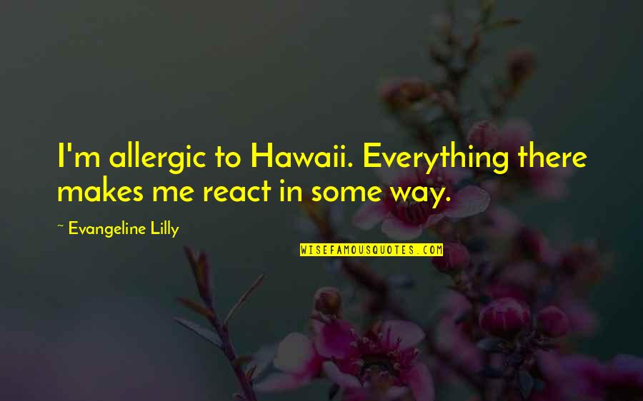 8o's Quotes By Evangeline Lilly: I'm allergic to Hawaii. Everything there makes me 8o's Quotes By Evangeline Lilly: I'm allergic to Hawaii. Everything there makes me