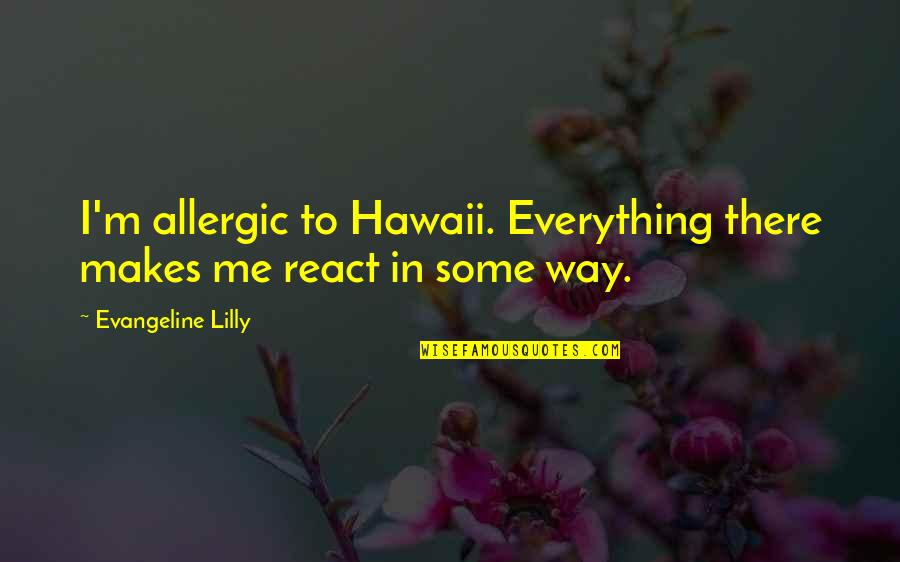 8o's Quotes By Evangeline Lilly: I'm allergic to Hawaii. Everything there makes me