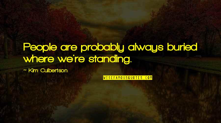 8o's Quotes By Kim Culbertson: People are probably always buried where we're standing. 8o's Quotes By Kim Culbertson: People are probably always buried where we're standing.