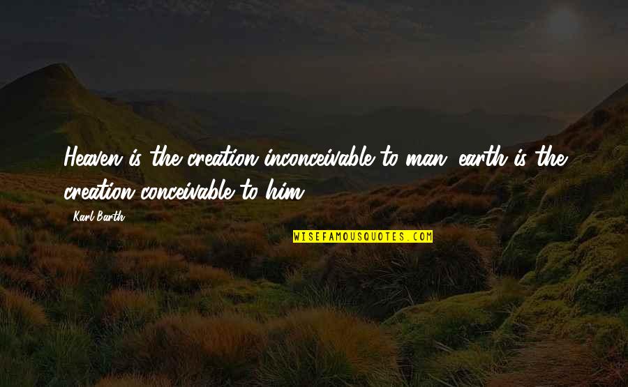 8so2 Quotes By Karl Barth: Heaven is the creation inconceivable to man; earth