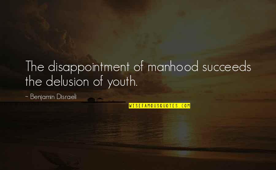 8th Grade Inspirational Quotes By Benjamin Disraeli: The disappointment of manhood succeeds the delusion of