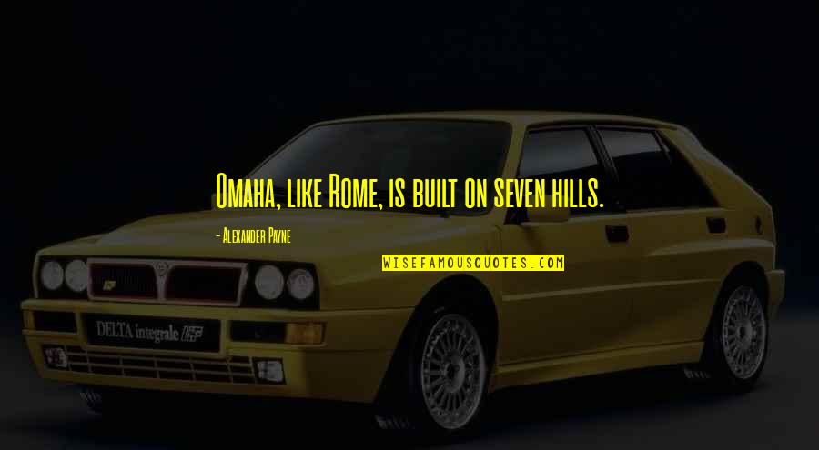 8th Graders Quotes By Alexander Payne: Omaha, like Rome, is built on seven hills. 8th Graders Quotes By Alexander Payne: Omaha, like Rome, is built on seven hills.