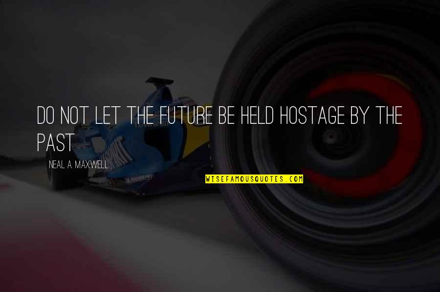 8th Monthsary Quotes By Neal A. Maxwell: Do not let the future be held hostage