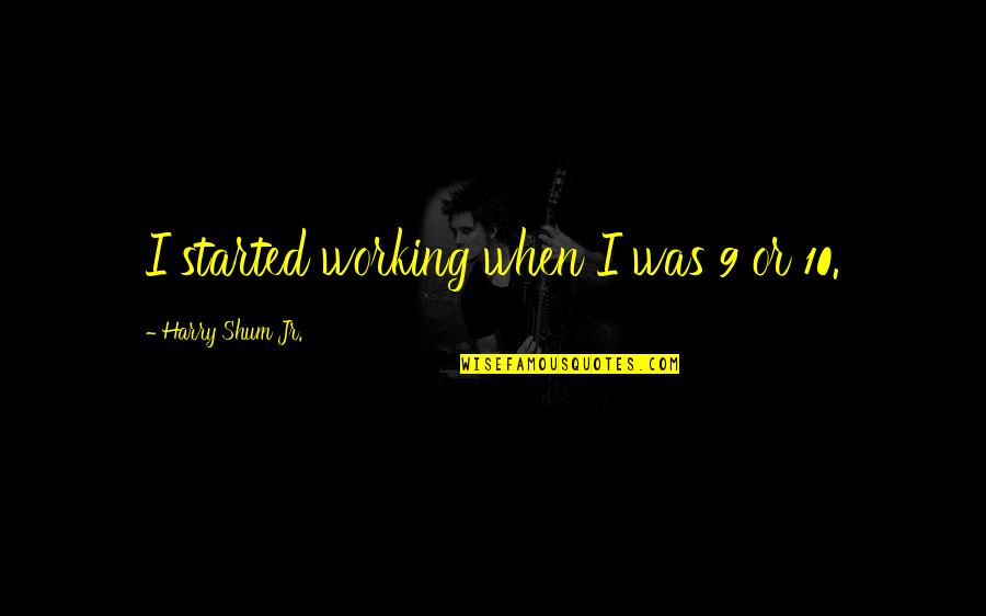 9 10 Quotes By Harry Shum Jr.: I started working when I was 9 or 9 10 Quotes By Harry Shum Jr.: I started working when I was 9 or