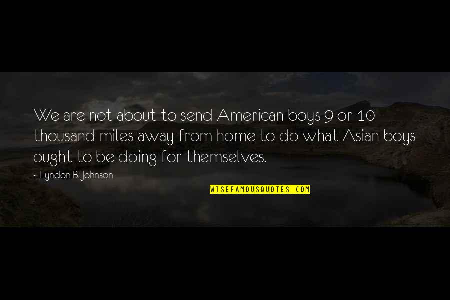 9 10 Quotes By Lyndon B. Johnson: We are not about to send American boys 9 10 Quotes By Lyndon B. Johnson: We are not about to send American boys