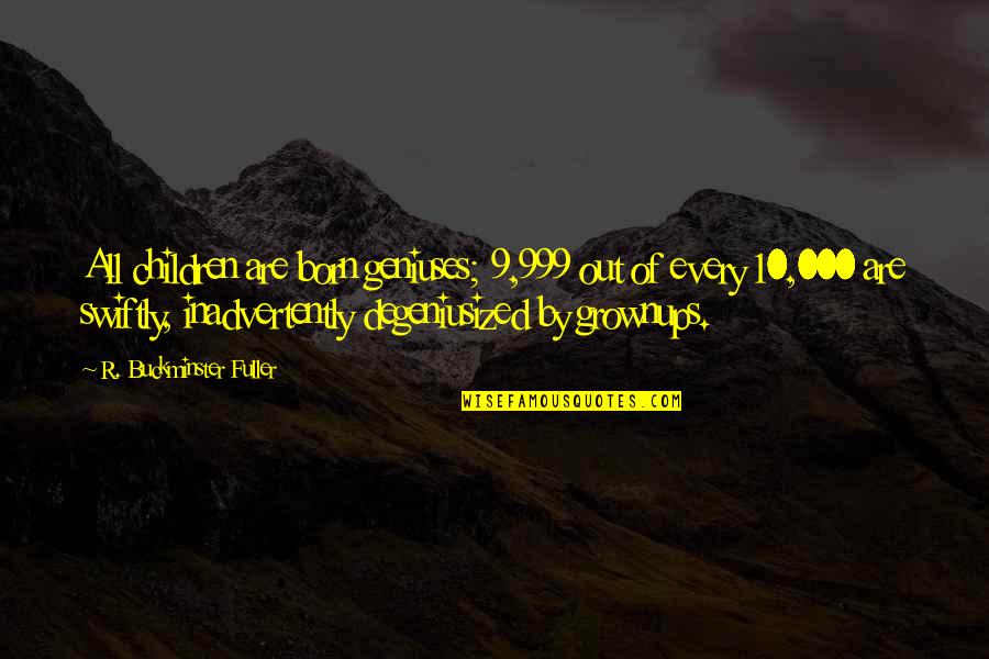 9 10 Quotes By R. Buckminster Fuller: All children are born geniuses; 9,999 out of 9 10 Quotes By R. Buckminster Fuller: All children are born geniuses; 9,999 out of