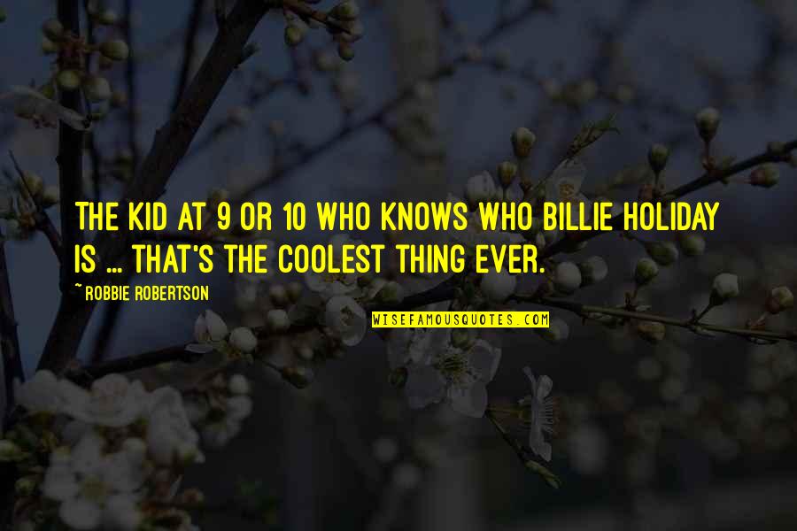 9 10 Quotes By Robbie Robertson: The kid at 9 or 10 who knows 9 10 Quotes By Robbie Robertson: The kid at 9 or 10 who knows