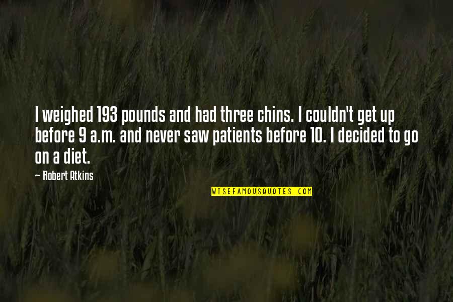 9 10 Quotes By Robert Atkins: I weighed 193 pounds and had three chins. 9 10 Quotes By Robert Atkins: I weighed 193 pounds and had three chins.