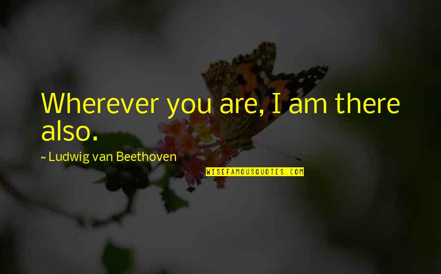 9/11/01 Remembrance Quotes By Ludwig Van Beethoven: Wherever you are, I am there also.