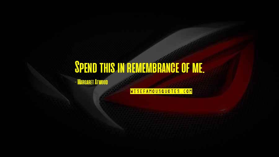 9/11/01 Remembrance Quotes By Margaret Atwood: Spend this in remembrance of me.
