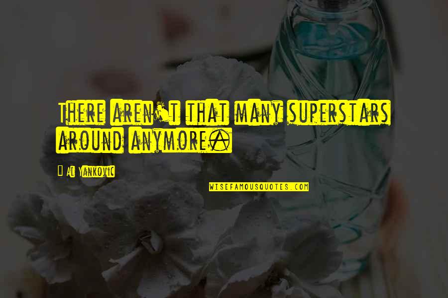 9 11 21 Quotes By Al Yankovic: There aren't that many superstars around anymore. 9 11 21 Quotes By Al Yankovic: There aren't that many superstars around anymore.