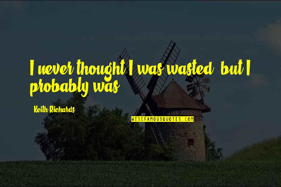 9 11 21 Quotes By Keith Richards: I never thought I was wasted, but I 9 11 21 Quotes By Keith Richards: I never thought I was wasted, but I