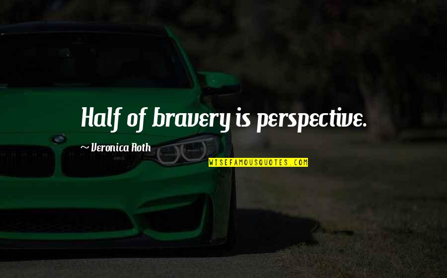 9/11 343 Quotes By Veronica Roth: Half of bravery is perspective. 9/11 343 Quotes By Veronica Roth: Half of bravery is perspective.