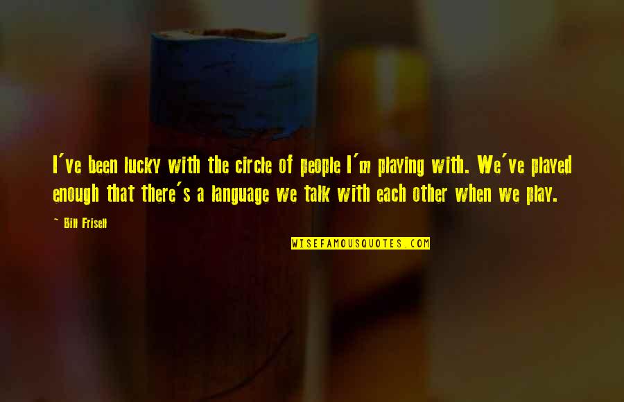 9 11 Bush Quotes By Bill Frisell: I've been lucky with the circle of people 9 11 Bush Quotes By Bill Frisell: I've been lucky with the circle of people