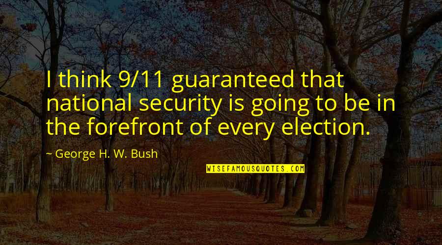9 11 Bush Quotes By George H. W. Bush: I think 9/11 guaranteed that national security is 9 11 Bush Quotes By George H. W. Bush: I think 9/11 guaranteed that national security is
