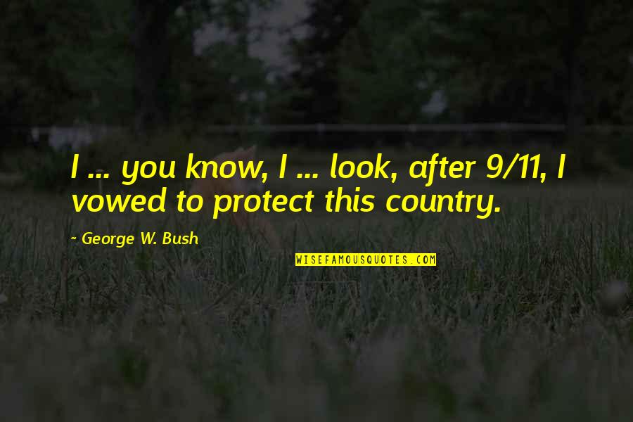 9 11 Bush Quotes By George W. Bush: I ... you know, I ... look, after