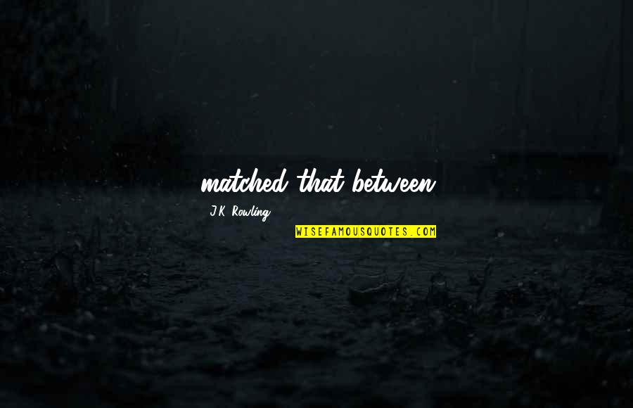 9 11 Honorable Quotes By J.K. Rowling: matched that between 9 11 Honorable Quotes By J.K. Rowling: matched that between