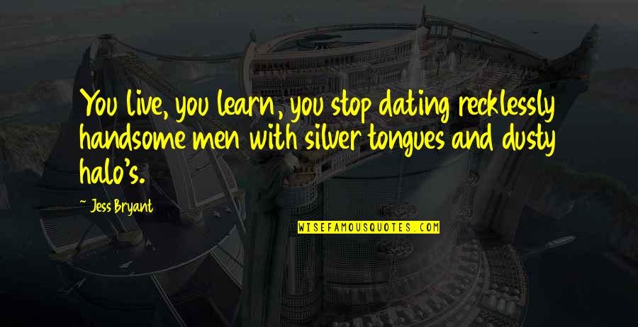 9 11 Honorable Quotes By Jess Bryant: You live, you learn, you stop dating recklessly 9 11 Honorable Quotes By Jess Bryant: You live, you learn, you stop dating recklessly