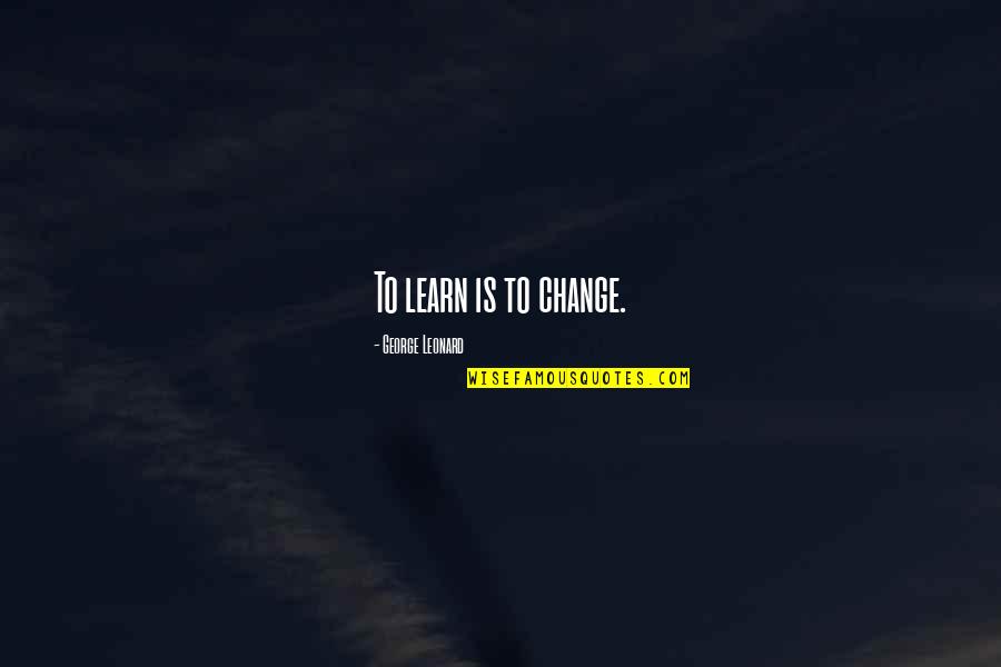 9/11 Jumpers Quotes By George Leonard: To learn is to change. 9/11 Jumpers Quotes By George Leonard: To learn is to change.