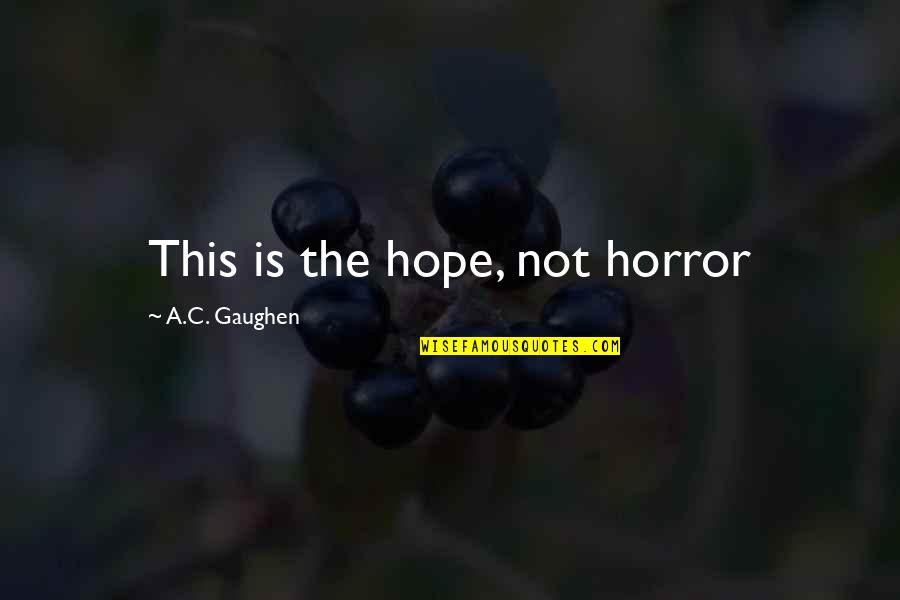 9 11 Never Forgetting Quotes By A.C. Gaughen: This is the hope, not horror