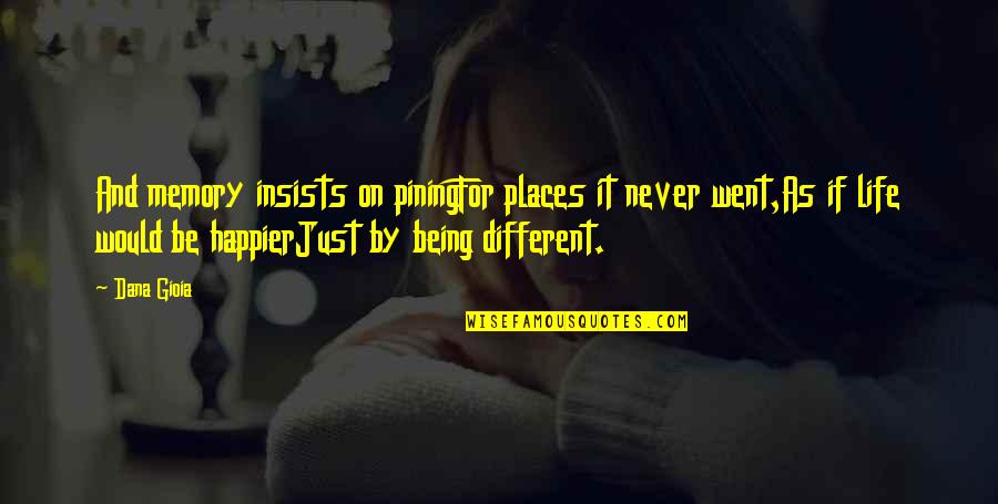 9 11 Posts Pics Quotes By Dana Gioia: And memory insists on piningFor places it never 9 11 Posts Pics Quotes By Dana Gioia: And memory insists on piningFor places it never