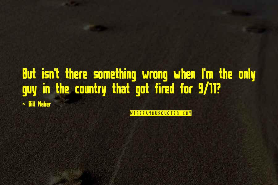 9/11 Quotes By Bill Maher: But isn't there something wrong when I'm the 9/11 Quotes By Bill Maher: But isn't there something wrong when I'm the