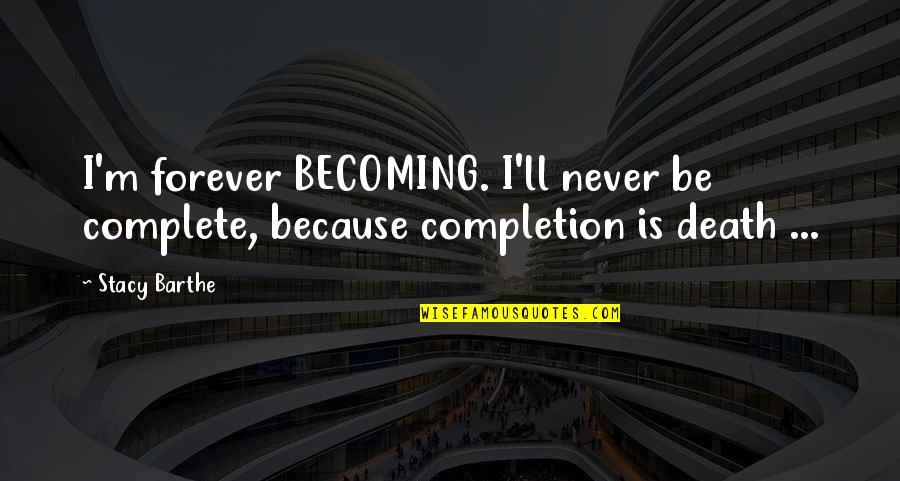 9 11 Survivors Quotes By Stacy Barthe: I'm forever BECOMING. I'll never be complete, because